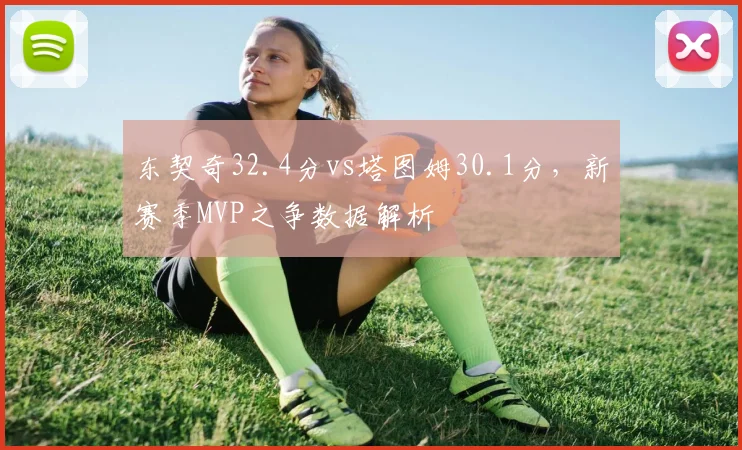 东契奇32.4分vs塔图姆30.1分,新赛季MVP之争数据解析