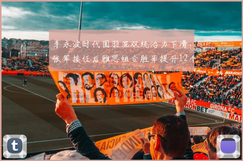 李永波时代国羽混双统治力下滑,张军接任后雅思组合胜率提升12个百分点